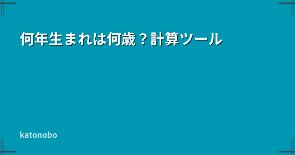 何年生まれは何歳?計算ツール | katonobo