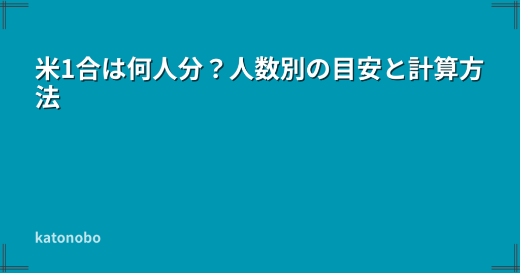 米1合は何人分?人数別の目安と計算方法 | katonobo