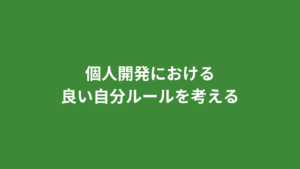 個人開発における良い自分ルールを考える